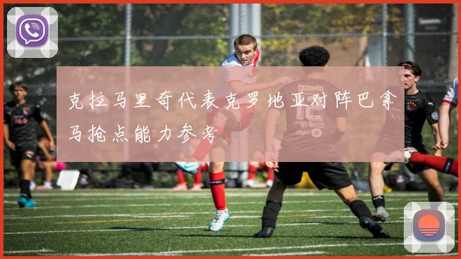 克拉马里奇代表克罗地亚对阵巴拿马抢点能力参考