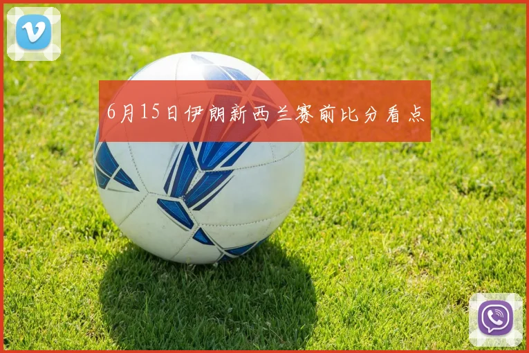 6月15日伊朗新西兰赛前比分看点