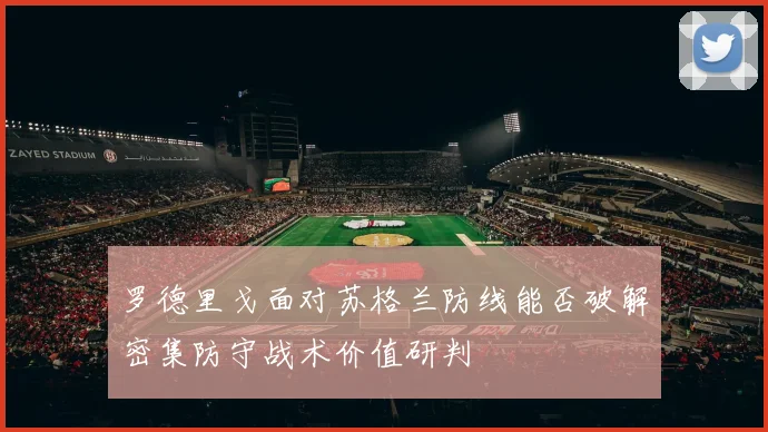 罗德里戈面对苏格兰防线能否破解密集防守战术价值研判