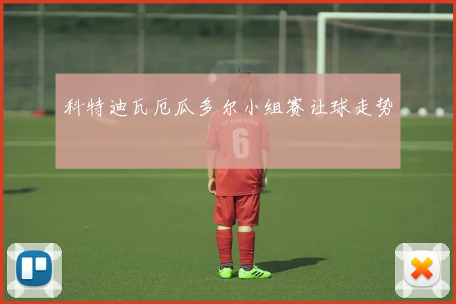 科特迪瓦厄瓜多尔小组赛让球走势