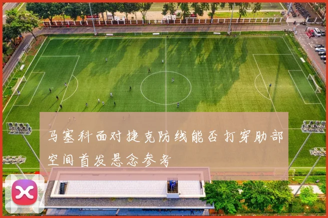 马塞科面对捷克防线能否打穿肋部空间首发悬念参考