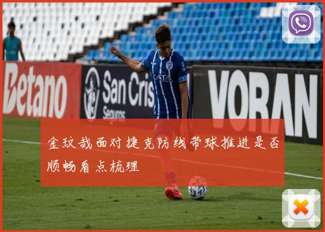 金玟哉面对捷克防线带球推进是否顺畅看点梳理