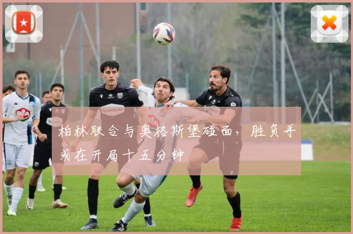 柏林联合与奥格斯堡碰面，胜负手或在开局十五分钟