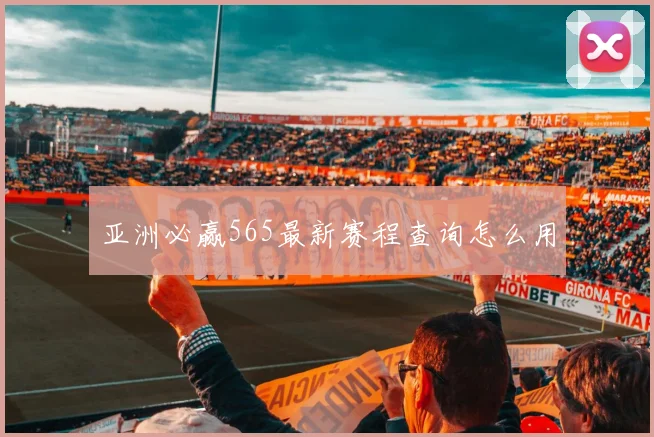 亚洲必赢565最新赛程查询怎么用