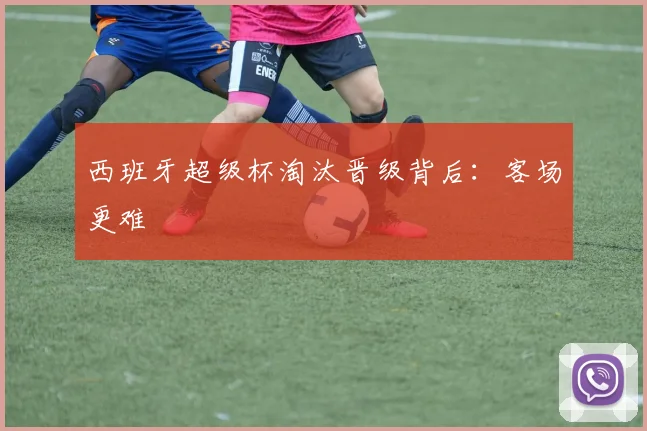 西班牙超级杯淘汰晋级背后:客场更难