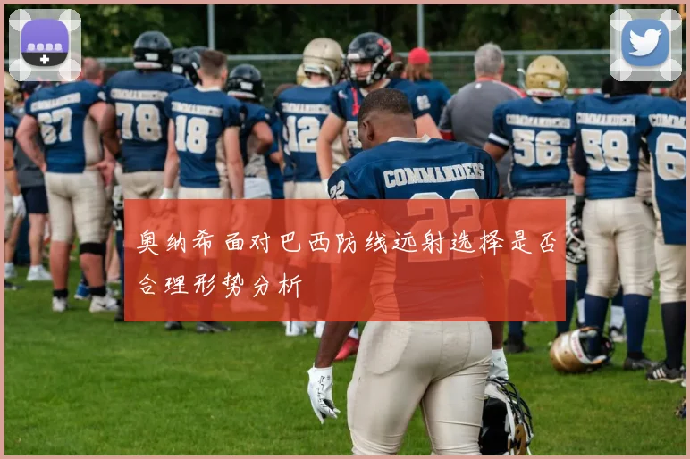 奥纳希面对巴西防线远射选择是否合理形势分析