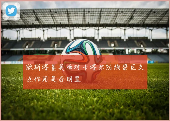 欧斯塔基奥面对卡塔尔防线禁区支点作用是否明显