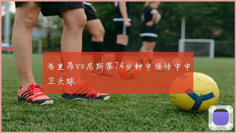 洛里昂vs尼斯第74分钟中场传中中卫头球