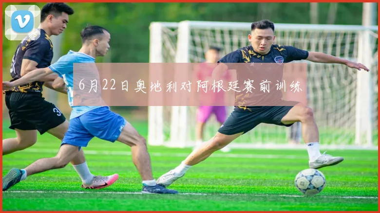 6月22日奥地利对阿根廷赛前训练