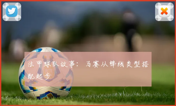 法甲球队故事：马赛从锋线类型搭配起步