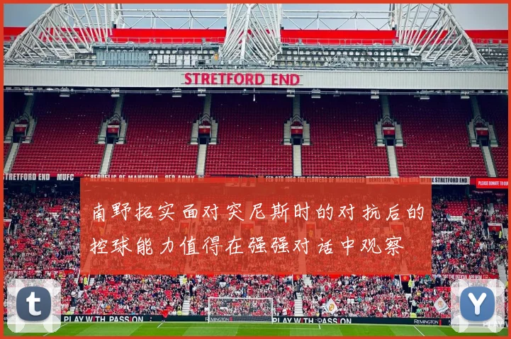 南野拓实面对突尼斯时的对抗后的控球能力值得在强强对话中观察