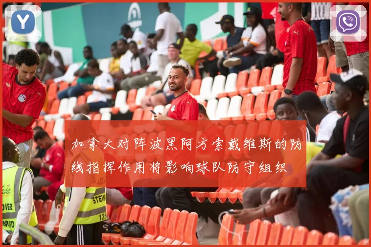 加拿大对阵波黑阿方索戴维斯的防线指挥作用将影响球队防守组织