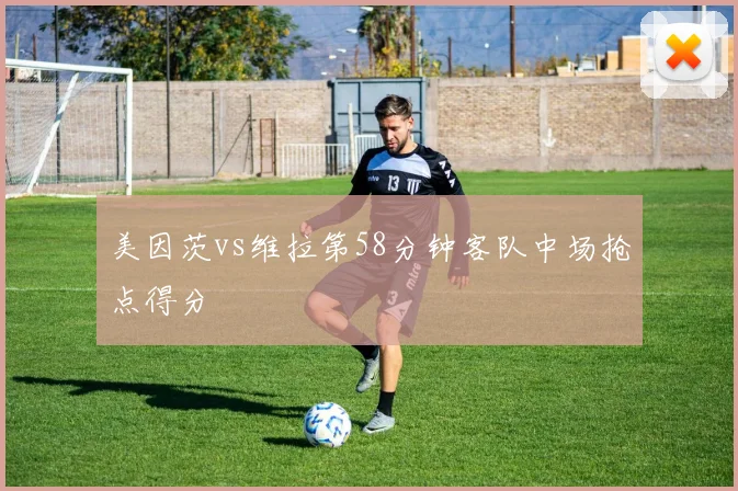 美因茨vs维拉第58分钟客队中场抢点得分