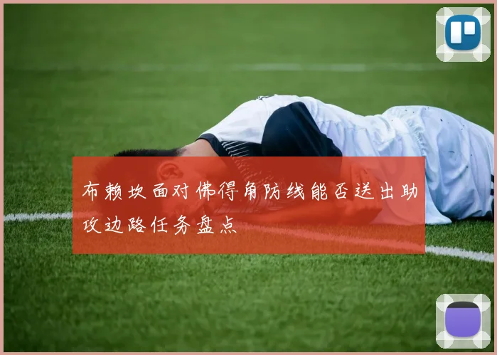 布赖坎面对佛得角防线能否送出助攻边路任务盘点