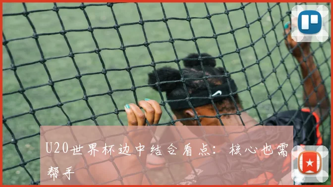U20世界杯边中结合看点：核心也需帮手