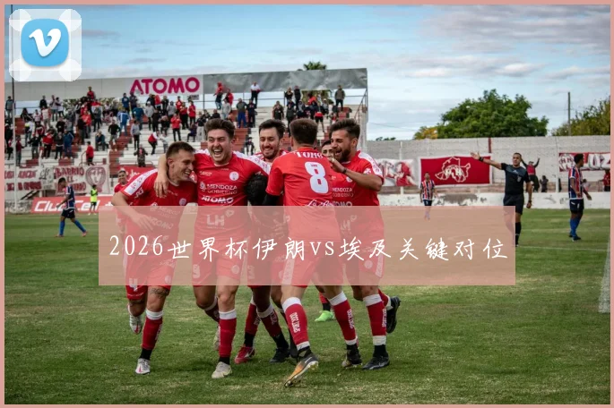 2026世界杯伊朗vs埃及关键对位