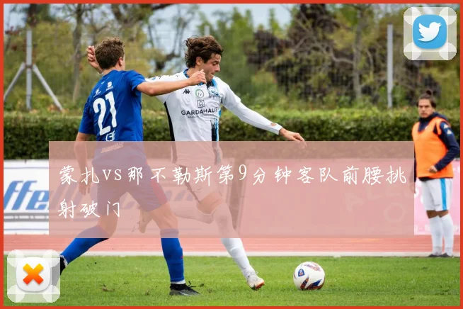 蒙扎vs那不勒斯第9分钟客队前腰挑射破门