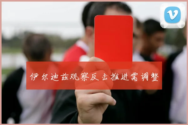 伊尔迪兹观察反击推进需调整