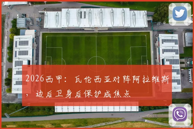 2026西甲：瓦伦西亚对阵阿拉维斯，边后卫身后保护成焦点