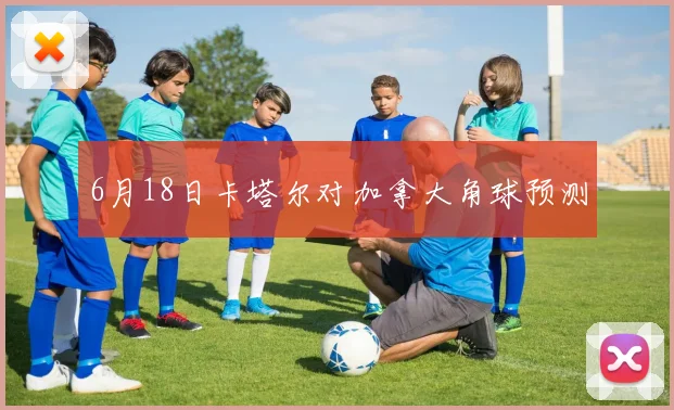 6月18日卡塔尔对加拿大角球预测